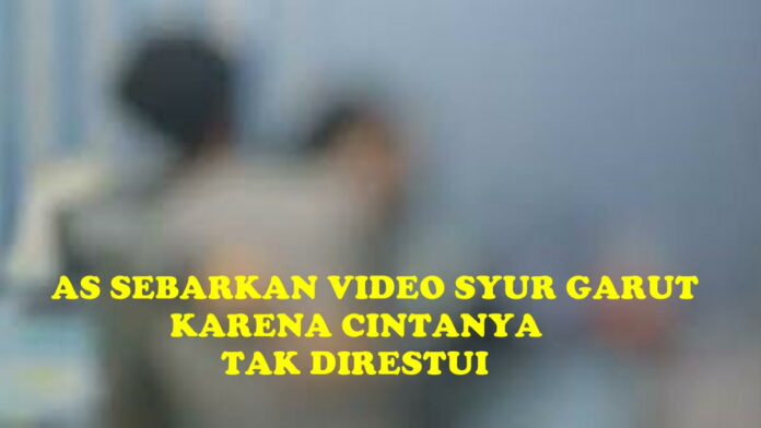 Video Syur Garut Disebarkan AS Lantaran Cintanya tak Direstui Ortu RM